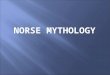 N ORSE M YTHOLOGY. Where do these myths come from? Northern Europe What is now modern-day Norway, Sweden, Denmark & Finland Scandinavia