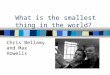 What is the smallest thing in the world? Chris Bellamy and Max Howells