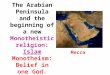 The Arabian Peninsula and the beginning of a new Monotheistic religion: Islam Monotheism: Belief in one God. Mecca