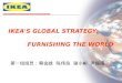 IKEA'S GLOBAL STRATEGY: FURNISHING THE WORLD 第一组组员：蔡金雄 陈伟良 谢小彬 尹振国