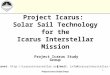 Project Icarus Study Group 1 Project Icarus: Solar Sail Technology for the Icarus Interstellar Mission Project Icarus Study Group Internet: