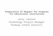 Preparation of Request for Proposal for Educational Institutions Jerry Jackson Technology Project Manager Parkway School District