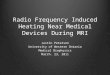 Radio Frequency Induced Heating Near Medical Devices During MRI Justin Peterson University of Western Ontario Medical Biophysics March. 23, 2011