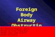 Foreign Body Airway Obstruction FO1 Marko D Mission, EMT-B Bureau of Fire Protection Panabo City Fire Station Davao del Norte