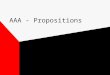 AAA - Propositions. Writing a proposition Proposition = a statement of judgment that indicate the central issue in controversy must have 2 sides