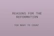 REASONS FOR THE REFORMATION TOO MANY TO COUNT. THE RELIGIOUS SITUATION ABOUT 1560 By 1560, Luther, Zwingli, and Loyola were dead, Calvin was near the