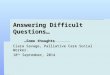 Answering Difficult Questions… …Some thoughts Ciara Savage, Palliative Care Social Worker. 18 th September, 2014