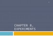 CHAPTER 8, EXPERIMENTS 1. Chapter Outline  Topics Appropriate to Experiments  The Classical Experiment  Selecting Subjects  Variations on Experimental