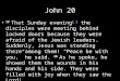 John 20 19 That Sunday evening [a] the disciples were meeting behind locked doors because they were afraid of the Jewish leaders. Suddenly, Jesus was standing