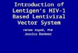Introduction of Lentigen’s HIV-1 Based Lentiviral Vector System Hatem Zayed, PhD Jessica Boehmer