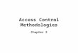 Access Control Methodologies Chapter 2. Basics of Access Control Access control is a collection of methods and components –Supports confidentiality (protects