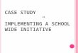 C ASE STUDY “ I MPLEMENTING A SCHOOL WIDE INITIATIVE ”