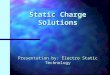 Static Charge Solutions Presentation by: Electro Static Technology