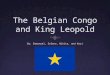 Where is the Belgian Congo? The Belgian Congo is a large area located in Central Africa. It was controlled by King Leopold II of Belgium