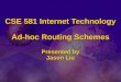 CSE 581 Internet Technology Ad-hoc Routing Schemes Presented by Jason Liu