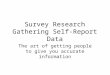 Survey Research Gathering Self-Report Data The art of getting people to give you accurate information