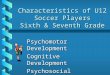 Characteristics of U12 Soccer Players Sixth & Seventh Grade Psychomotor Development Cognitive Development Psychosocial Development