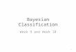 Bayesian Classification Week 9 and Week 10 1. Announcement Midterm II – 4/15 – Scope Data warehousing and data cube Neural network – Open book Project