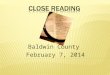Baldwin County February 7, 2014. OUTCOMES Participants will gain a deeper understanding of …  What Close Reading is, how to do a close reading, and why