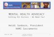 March 10, 2007Central California Psychiatric Society 1 MENTAL HEALTH ADVOCACY Calling All Doctors – We Need You! Heidi Sanborn, President NAMI Sacramento