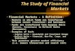Chap. 1 The Study of Financial Markets Financial Markets – A Definition: –Markets in which funds are transferred between savers (investors) and borrowers