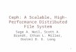 1 Ceph: A Scalable, High- Performance Distributed File System Sage A. Weil, Scott A. Brandt, Ethan L. Miller, Darrel D. E. Long