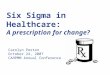 Six Sigma in Healthcare: A prescription for change? Carolyn Pexton October 24, 2007 CAHPMM Annual Conference