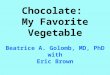 Chocolate: My Favorite Vegetable Beatrice A. Golomb, MD, PhD with Eric Brown