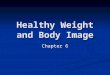 Healthy Weight and Body Image Chapter 6. Body Image The way you see your body The way you see your body How might messages sent by media images negatively