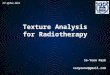 Texture Analysis for Radiotherapy So-Yeon Park vsoyounv@gmail.com 31 st of Dec, 2013