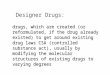 Designer Drugs: drugs, which are created (or reformulated, if the drug already existed) to get around existing drug laws CSA (controlled substance act),