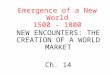 Emergence of a New World 1500 - 1800 NEW ENCOUNTERS: THE CREATION OF A WORLD MARKET Ch. 14