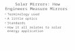Solar Mirrors: How Engineers Measure Mirrors Terminology used A little optics Standards How it all relates to solar energy application