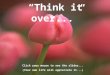 “Think it over...” Click your mouse to see the slides... (Your own life will appreciate it...)