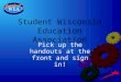 Student Wisconsin Education Association Pick up the handouts at the front and sign in!