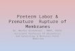 Preterm Labor & Premature Rupture of Membranes Dr. Mesfer Alshahrani, MBBS, FRCSC Assistant Professor Of Obstetrics and Gynecology & Maternal-Fetal Medicine
