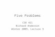 Five Problems CSE 421 Richard Anderson Winter 2009, Lecture 3