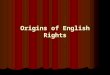 Origins of English Rights. Magna Carta, Petition of Rights, English Bill of Rights