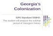 Georgia’s Colonization GPS Standard SS8H2: The student will analyze the colonial period of Georgia’s history