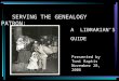 SERVING THE GENEALOGY PATRON: Presented by Toni Raptis November 28, 2006 A LIBRARIAN’S GUIDE