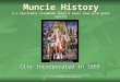 Muncie History A n electronic scrapbook about a small town with great spirit! City Incorporated in 1865 Cite source: Muncie-Delaware County, Chamber of