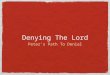 Denying The Lord Peter’s Path To Denial. 1 Corinthians 10:12 (NKJV) Therefore let him who thinks he stands take heed lest he fall