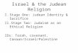 Israel & the Judean Religion I.Stage One: Judean Identity & Sacrifice II.Stage Two: Judaism as an Ethical Religion IDs: Torah, covenant, Canaan/Israel/Palestine