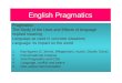 English Pragmatics Pragmatics: The Study of the Uses and Effects of language Implied meaning Language as used in concrete situations Language: its impact