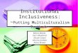 Institutional Inclusiveness: ~ Putting Multiculturalism To Work~ Maria Bobila Kerri Maitland Nicole Green Sherrie Jardine Kisha Brown