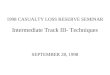 1998 CASUALTY LOSS RESERVE SEMINAR Intermediate Track III- Techniques SEPTEMBER 28, 1998
