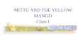 MITTU AND THE YELLOW MANGO Class I. Mittu was a parrot. A green parrot with a red beak