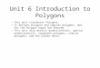 Unit 6 Introduction to Polygons This unit introduces Polygons. It defines polygons and regular polygons, and has the Polygon Angle Sum theorem. This unit