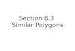 Section 8.3 Similar Polygons. Similar Figures Two figures that have the same shape are similar – Not necessarily the same size! – Enlarging and shrinking