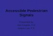 Accessible Pedestrian Signals Presented by: Joe Couples, P.E. Valerie Lee, P.E
